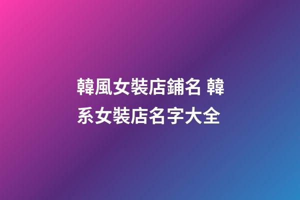 韓風女裝店鋪名 韓系女裝店名字大全-第1張-店鋪起名-玄機派